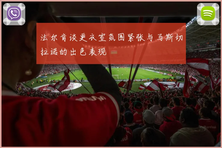 法尔肯谈更衣室氛围紧张与马斯切拉诺的出色表现