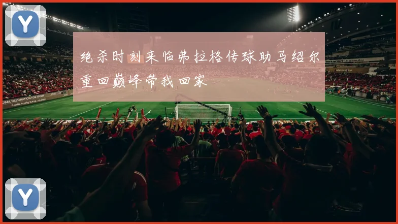 绝杀时刻来临弗拉格传球助马绍尔重回巅峰带我回家