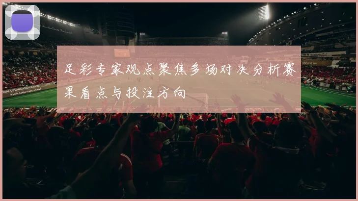 足彩专家观点聚焦多场对决分析赛果看点与投注方向