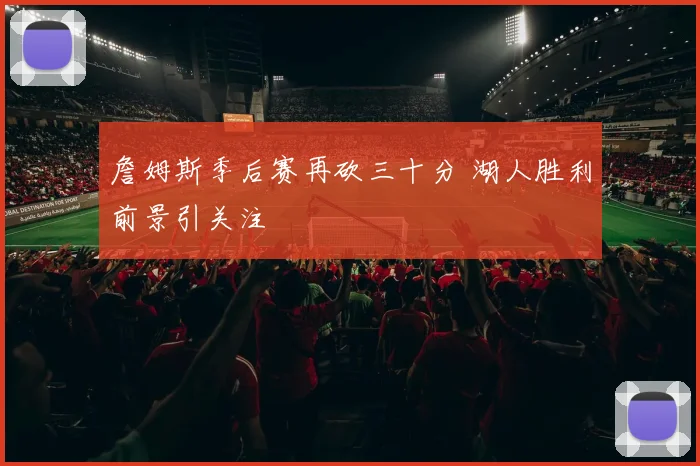 詹姆斯季后赛再砍三十分 湖人胜利前景引关注